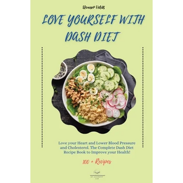 Love Yourself with DASH Diet: Love your Heart and Lower Blood Pressure and Cholesterol. The Complete Dash Diet Recipe Book to Improve your Health!