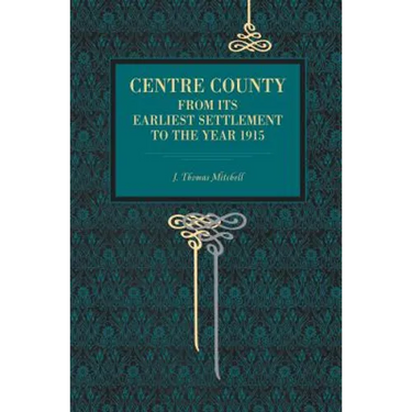 Centre County: From Its Earliest Settlement to the Year 1915