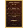 The Model T Ford Car: Its Construction, Operation And Repair, A Complete Practical Treatise