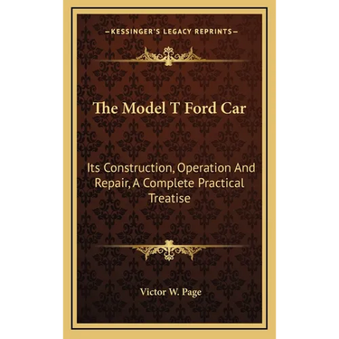 The Model T Ford Car: Its Construction, Operation And Repair, A Complete Practical Treatise