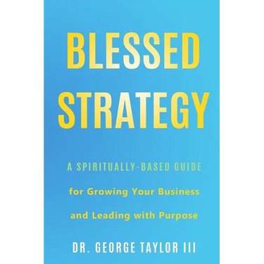 Blessed Strategy: A Spiritually-Based Guide for Growing Your Business and Leading With Purpose