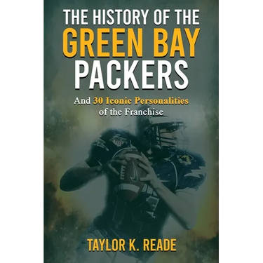 The History of the Green Bay Packers: And 30 Iconic Personalities of the Franchise