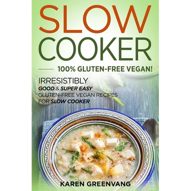 Slow Cooker -100% Gluten-Free Vegan: Irresistibly Good & Super Easy Gluten-Free Vegan Recipes for Slow Cooker