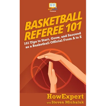 Basketball Referee 101: 101 Tips to Start, Grow, and Succeed as a Basketball Official From A to Z