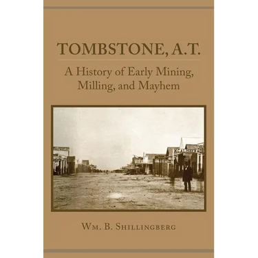 Tombstone, A.T.: A History of Early Mining, Milling, and Mayhem