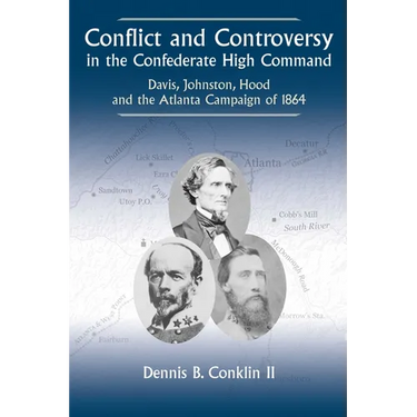 Conflict and Controversy in the Confederate High Command: Davis, Johnston, Hood and the Atlanta Campaign of 1864