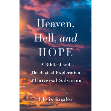 Heaven, Hell, and Hope: A Biblical and Theological Exploration of Universal Salvation