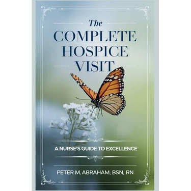 The Complete Hospice Visit: A Nurse's Guide to Excellence