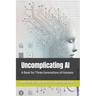 Uncomplicating AI: A Book for Three Generations of Humans