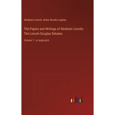 The Papers and Writings of Abraham Lincoln; The Lincoln-Douglas Debates: Volume 7 - in large print