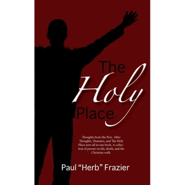 The Holy Place: Thoughts from the Pew, After Thoughts, Thanatos, and The Holy Place now all in one book. A collection of poems on life, death, and the