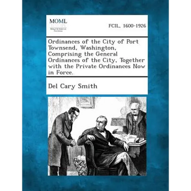 Ordinances of the City of Port Townsend, Washington, Comprising the General Ordinances of the City, Together with the Private Ordinances Now in Force.