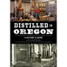 Distilled in Oregon: A History & Guide with Cocktail Recipes