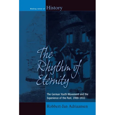 The Rhythm of Eternity: The German Youth Movement and the Experience of the Past, 1900-1933