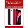 The Senior's Guide to iPhone SE: The Step by Step Manual to Operate The Second Generation iPhone SE