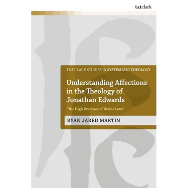 Understanding Affections in the Theology of Jonathan Edwards: "The High Exercises of Divine Love"