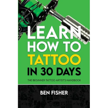 Learn How to Tattoo in 30 Days: The Beginner Tattoo Artist's Handbook