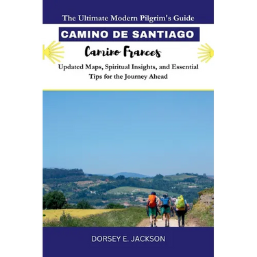 CAMINO DE SANTIAGO PILGRIM GUIDE (Camino Frances): The Ultimate Modern Pilgrim's Guide - Updated Maps, Spiritual Insights, and Essential Tips for the
