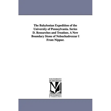 The Babylonian Expedition of the University of Pennsylvania. Series D. Researches and Treatises. a New Boundary Stone of Nebuchadrezzar I from Nippur.