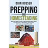 Prepping and Homesteading: What You Need to Know to Be Self-Reliant When STHF, Including Tips on Stockpiling, Growing Your Own Food, and Living Off th