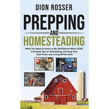 Prepping and Homesteading: What You Need to Know to Be Self-Reliant When STHF, Including Tips on Stockpiling, Growing Your Own Food, and Living Off th