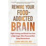Rewire Your Food-Addicted Brain: Fight Cravings and Break Free from a High-Sugar, Ultra-Processed Diet Using Neuroscience