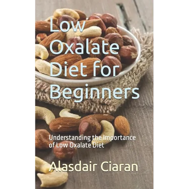 Low Oxalate Diet for Beginners: Understanding the Importance of Low Oxalate Diet