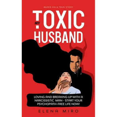 My Toxic Husband: Loving and Breaking Up with a Narcissistic Man-Start Your Psychopath-free Life Now! Based on a True Story