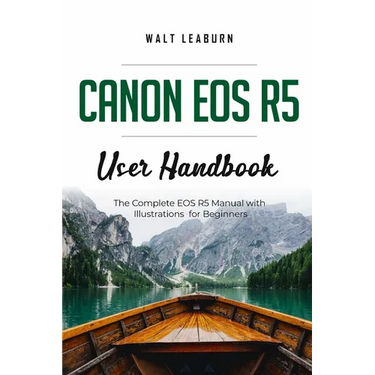 Canon EOS R5 User Handbook: The Complete EOS R5 Manual with Illustrations for Beginners
