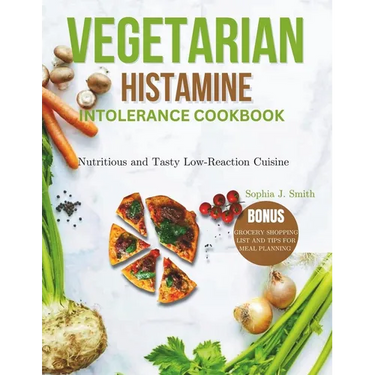 Vegetarian Histamine Intolerance Cookbook: Nutritious and Tasty Low-Reaction Cuisine