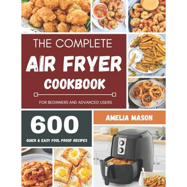 The Complete Air Fryer Recipes Cookbook: 600 Budget & Family Healthy Air Fryer Meals Cookbook for Beginners & Advanced Users