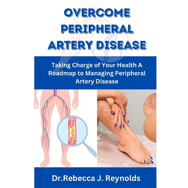 Overcome Peripheral Artery Disease: Taking Charge of Your Health A Roadmap to Managing Peripheral Artery Disease
