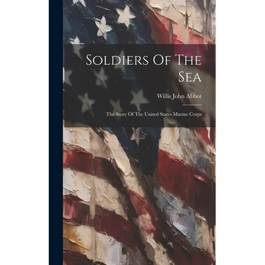 Soldiers Of The Sea: The Story Of The United States Marine Corps