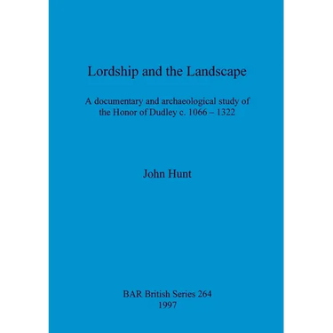 Lordship and the Landscape: A documentary and archaeological study of the Honor of Dudley c. 1066-1322