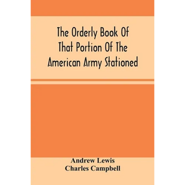 The Orderly Book Of That Portion Of The American Army Stationed At Or Near Williamsburg, Va., Under The Command Of General Andrew Lewis, From March 18