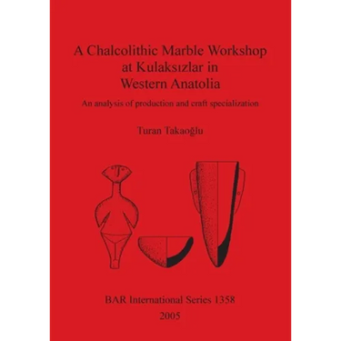 A Chalcolithic Marble Workshop at Kulaksızlar in Western Anatolia: An analysis of production and craft specialization