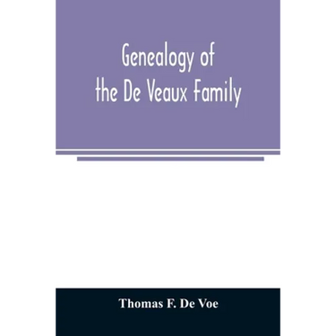 Genealogy of the De Veaux family. Introducing the numerous forms of spelling the name by various branches and generations in the past eleven hundred y