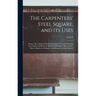 The Carpenters' Steel Square, and its Uses: Being a Description of the Square, and its Uses in Obtaining the Lengths and Bevels of all Kinds of Rafter