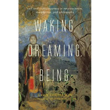 Waking, Dreaming, Being: Self and Consciousness in Neuroscience, Meditation, and Philosophy