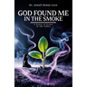 God Found Me in The Smoke: A Story Of Grace In The Ashes