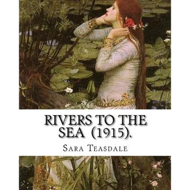 Rivers to the Sea (1915). By: Sara Teasdale: Sara Teasdale(August 8, 1884 - January 29, 1933) was an American lyric poet.