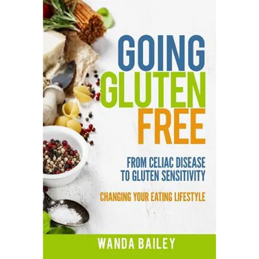Going Gluten Free: From Gluten Sensitivity to Celiac Disease - Change Your Eating Lifestyle