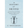A History of Skiing - A Concise Essay on this Popular Winter Sport Including its History, Equipment, Different Styles and Techniques