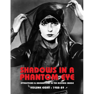 Shadows in a Phantom Eye, Volume 8 (1928-1929): Attractions & Aberrations In The Moving Image 1872-1949