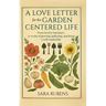 A Love Letter for the Garden-Centered Life: 52 weeks of growing, gathering, and living a well-tended life