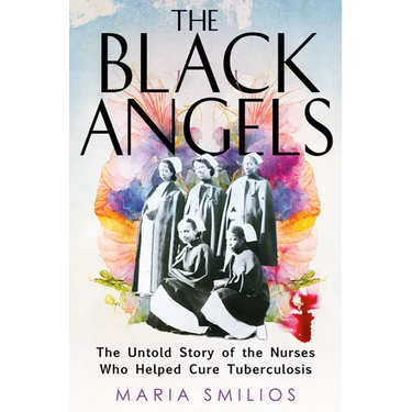 The Black Angels: The Untold Story of the Nurses Who Helped Cure Tuberculosis