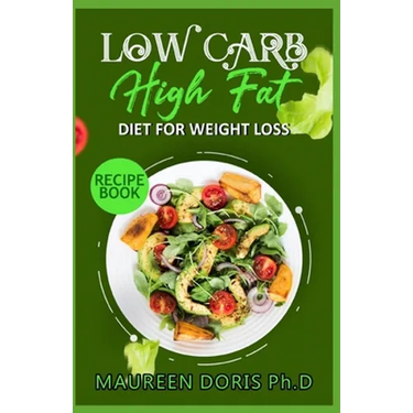 Low Carb - High Fat - Diet for Weight Loss Recipe Book: Comprehensive Weight Loss Friendly Recipes