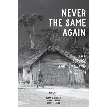 Never the Same Again: Life, Service, and Friendship in Liberia