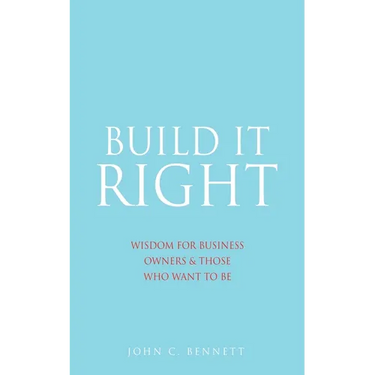 Build It Right: Wisdom for Business Owners & Those Who Want to Be