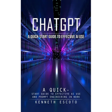 Chatgpt: A Quick-start Guide to Effective Ai Use (Complete Guide to Chatgpt From Beginners to Experts)